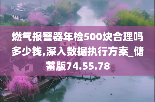 燃气报警器年检500块合理吗多少钱,深入数据执行方案_储蓄版74.55.78