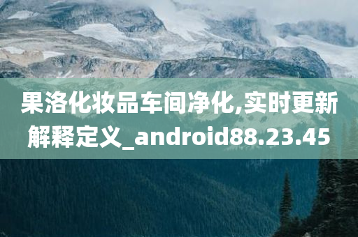 果洛化妆品车间净化,实时更新解释定义_android88.23.45