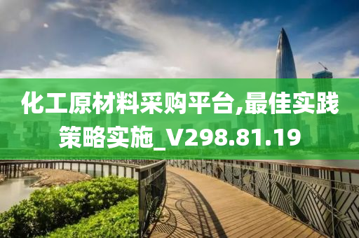 化工原材料采购平台,最佳实践策略实施_V298.81.19