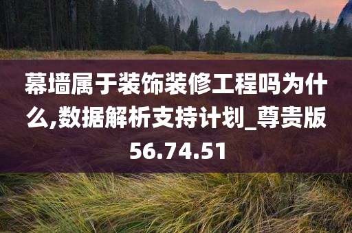 幕墙属于装饰装修工程吗为什么,数据解析支持计划_尊贵版56.74.51