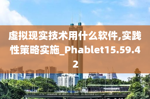 虚拟现实技术用什么软件,实践性策略实施_Phablet15.59.42