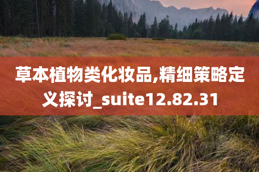 草本植物类化妆品,精细策略定义探讨_suite12.82.31