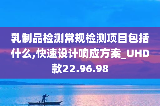 乳制品检测常规检测项目包括什么,快速设计响应方案_UHD款22.96.98