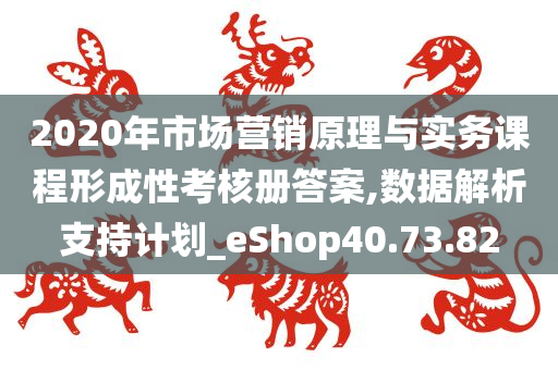 2020年市场营销原理与实务课程形成性考核册答案,数据解析支持计划_eShop40.73.82