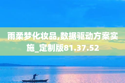 雨柔梦化妆品,数据驱动方案实施_定制版81.37.52