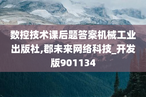 数控技术课后题答案机械工业出版社,郡未来网络科技_开发版901134