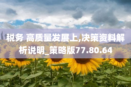 税务 高质量发展上,决策资料解析说明_策略版77.80.64