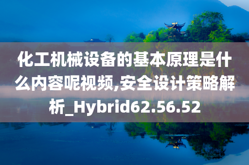 化工机械设备的基本原理是什么内容呢视频,安全设计策略解析_Hybrid62.56.52