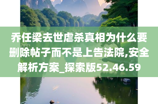 乔任梁去世虐杀真相为什么要删除帖子而不是上告法院,安全解析方案_探索版52.46.59