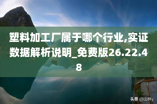 塑料加工厂属于哪个行业,实证数据解析说明_免费版26.22.48