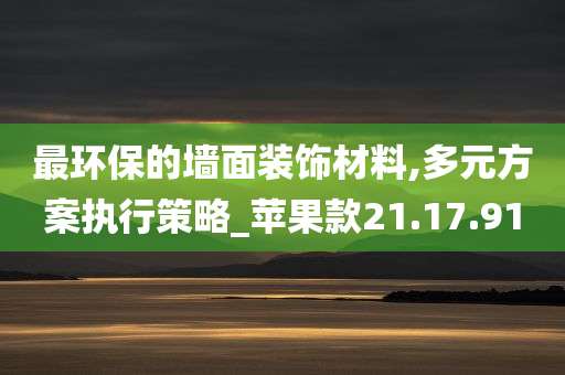 最环保的墙面装饰材料,多元方案执行策略_苹果款21.17.91