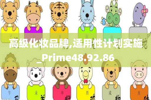 高级化妆品牌,适用性计划实施_Prime48.92.86