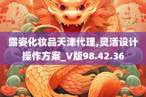 露姿化妆品天津代理,灵活设计操作方案_V版98.42.36