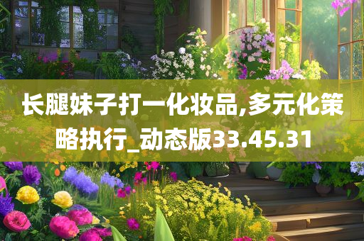 长腿妹子打一化妆品,多元化策略执行_动态版33.45.31