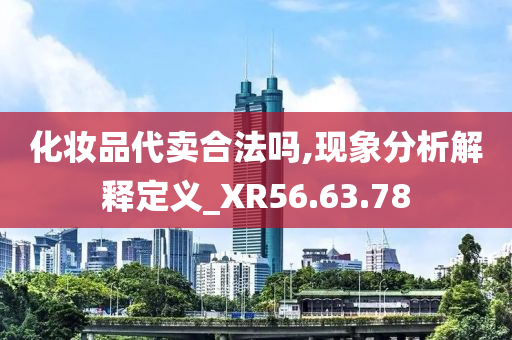 化妆品代卖合法吗,现象分析解释定义_XR56.63.78