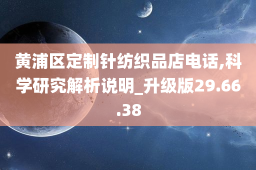 黄浦区定制针纺织品店电话,科学研究解析说明_升级版29.66.38