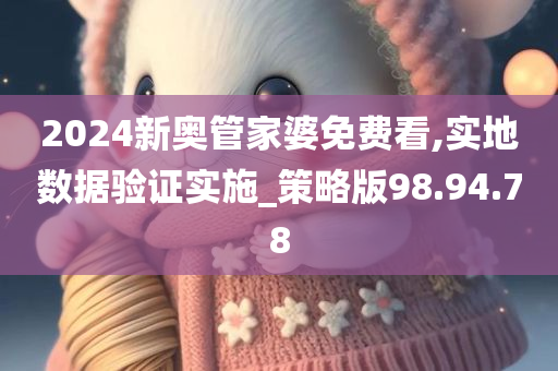 2024新奥管家婆免费看,实地数据验证实施_策略版98.94.78