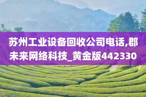 苏州工业设备回收公司电话,郡未来网络科技_黄金版442330