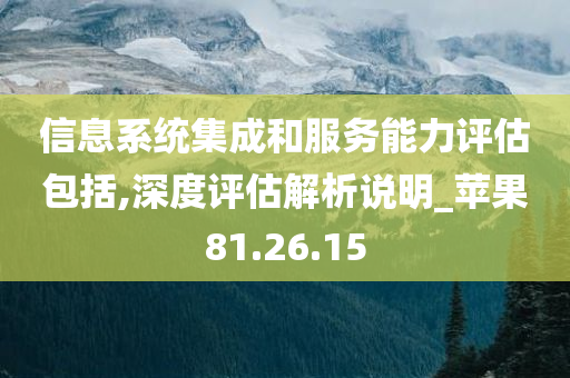 信息系统集成和服务能力评估包括,深度评估解析说明_苹果81.26.15