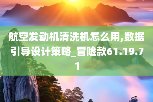 航空发动机清洗机怎么用,数据引导设计策略_冒险款61.19.71