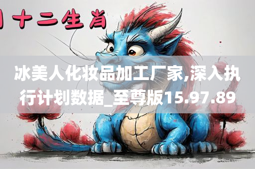 冰美人化妆品加工厂家,深入执行计划数据_至尊版15.97.89