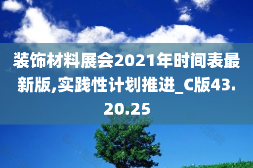 装饰材料展会2021年时间表最新版,实践性计划推进_C版43.20.25