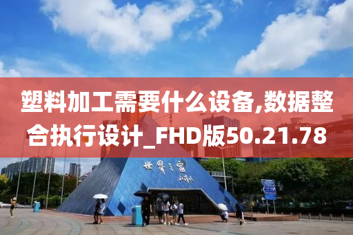 塑料加工需要什么设备,数据整合执行设计_FHD版50.21.78