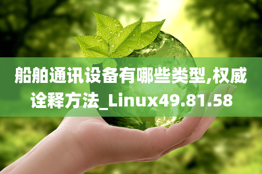 船舶通讯设备有哪些类型,权威诠释方法_Linux49.81.58