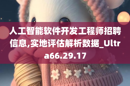 人工智能软件开发工程师招聘信息,实地评估解析数据_Ultra66.29.17