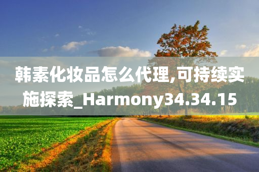 韩素化妆品怎么代理,可持续实施探索_Harmony34.34.15