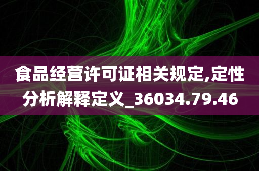 食品经营许可证相关规定,定性分析解释定义_36034.79.46