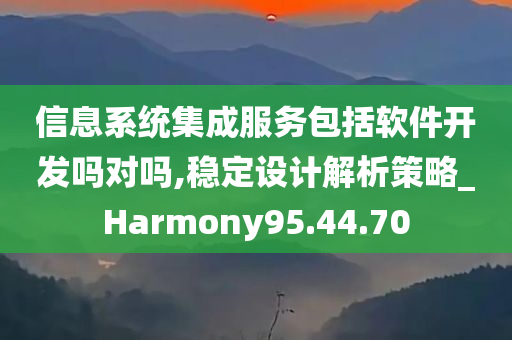 信息系统集成服务包括软件开发吗对吗,稳定设计解析策略_Harmony95.44.70