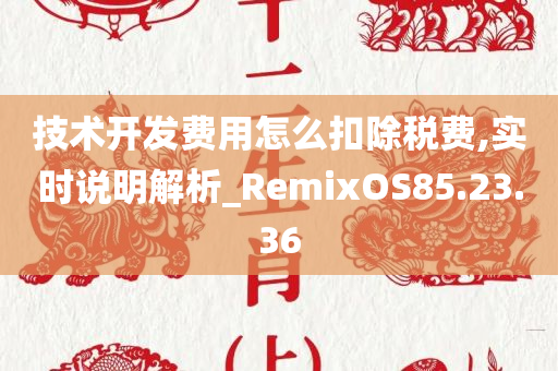 技术开发费用怎么扣除税费,实时说明解析_RemixOS85.23.36