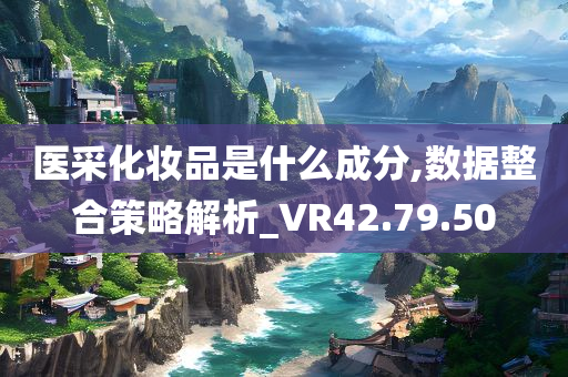 医采化妆品是什么成分,数据整合策略解析_VR42.79.50