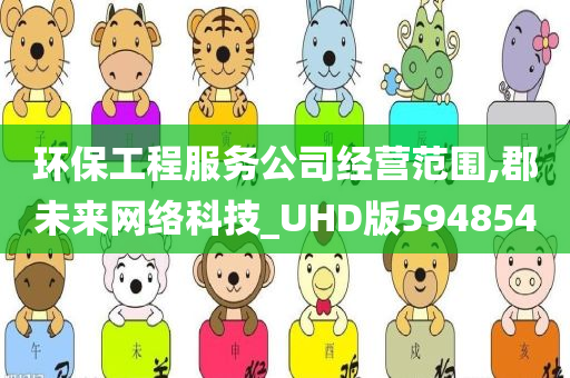 环保工程服务公司经营范围,郡未来网络科技_UHD版594854