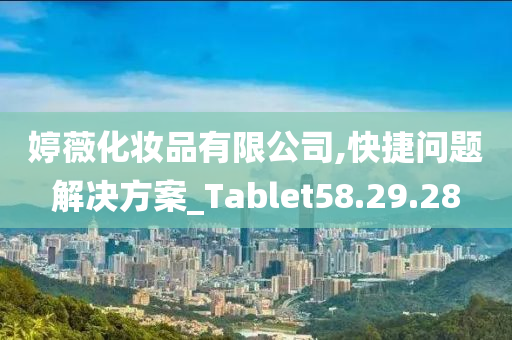 婷薇化妆品有限公司,快捷问题解决方案_Tablet58.29.28