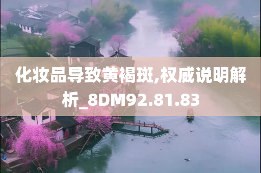 化妆品导致黄褐斑,权威说明解析_8DM92.81.83