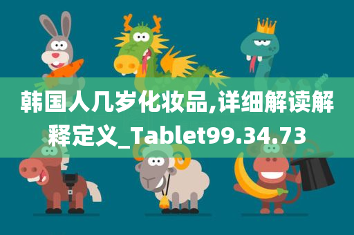 韩国人几岁化妆品,详细解读解释定义_Tablet99.34.73