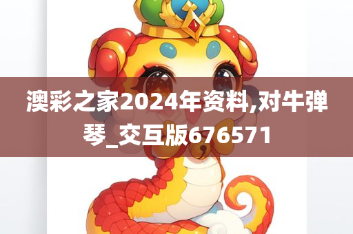 澳彩之家2024年资料,对牛弹琴_交互版676571