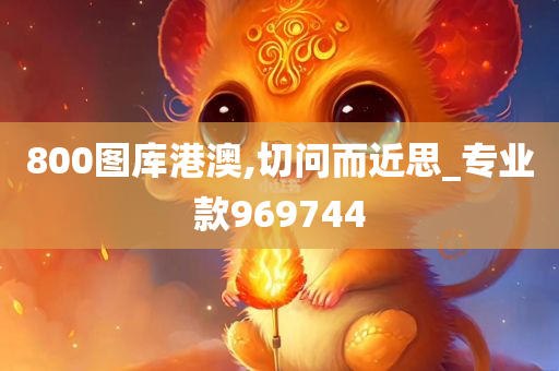 800图库港澳,切问而近思_专业款969744