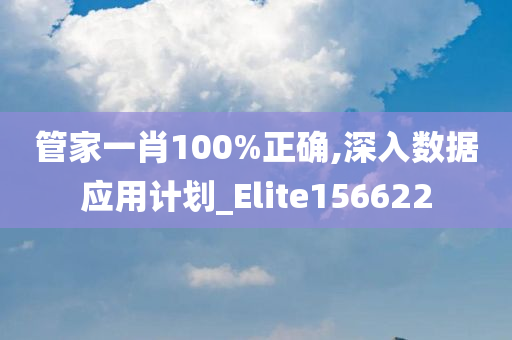 管家一肖100%正确,深入数据应用计划_Elite156622