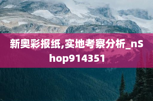 新奥彩报纸,实地考察分析_nShop914351