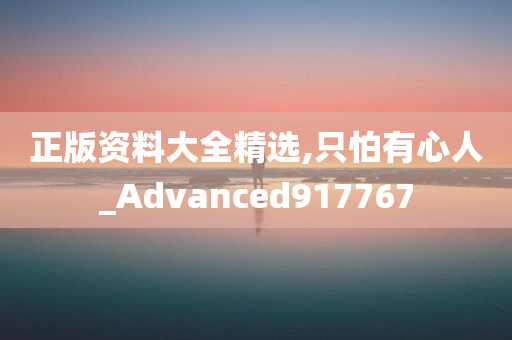 正版资料大全精选,只怕有心人_Advanced917767