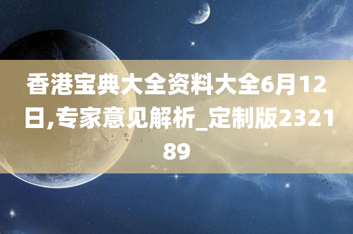 香港宝典大全资料大全6月12日,专家意见解析_定制版232189