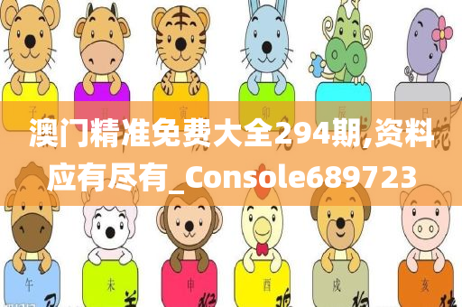 澳门精准免费大全294期,资料应有尽有_Console689723