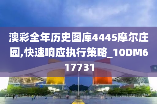 澳彩全年历史图库4445摩尔庄园,快速响应执行策略_10DM617731