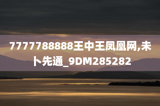 7777788888王中王凤凰网,未卜先通_9DM285282