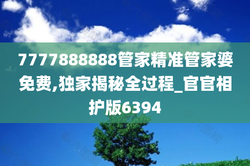 7777888888管家精准管家婆免费,独家揭秘全过程_官官相护版6394