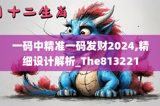 一码中精准一码发财2024,精细设计解析_The813221