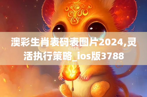 澳彩生肖表码表图片2024,灵活执行策略_ios版3788